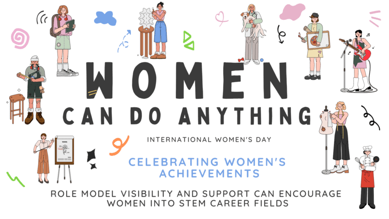 Women can do anything. International women's day. Celebrating women's achievements. Role model visibility and support can encourage women into stem career fields